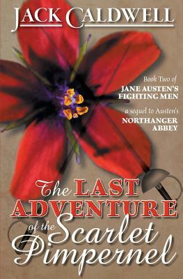 The Last Adventure of the Scarlet Pimpernel: Book Two of Jane Austen's Fighting Men by Jack Caldwell