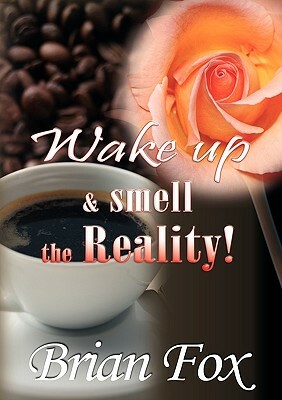 Wake Up and Smell the Reality! by Brian Fox