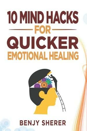 10 Mind Hacks for Quicker Emotional Healing by Benjy Sherer