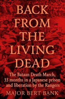 Back from the Living Dead: The Bataan Death March, 33 months in a Japanese prison and liberation by the Rangers by Bert Bank