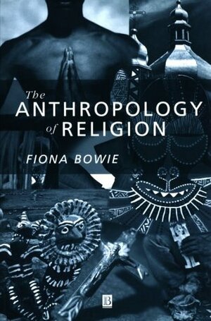 The Anthropology of Religion by Fiona Bowie