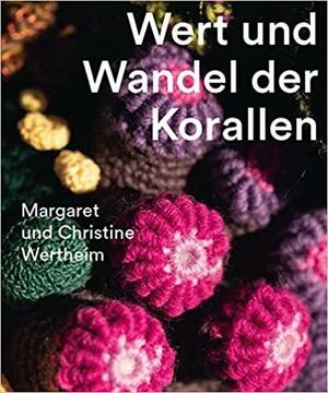 Christine and Margaret Wertheim: Value and Transformation of Corals by Margaret Wertheim, Udo Kittelmann, Christine Wertheim