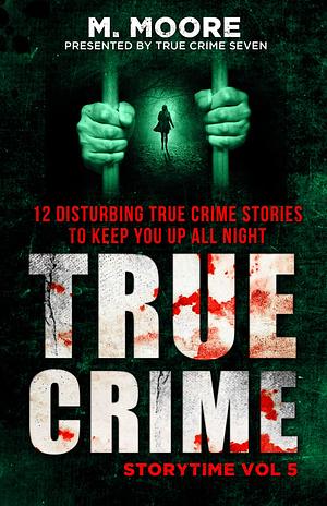 True Crime Storytime Volume 5: 12 Disturbing True Crime Stories to Keep You Up All Night by True Crime Seven, True Crime Seven, M. Moore