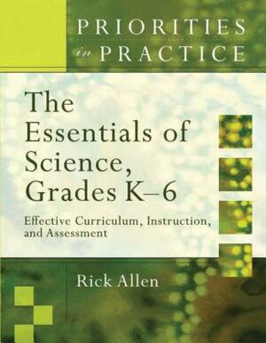 The Essentials of Science, Grades K-6: Effective Curriculum, Instruction, and Assessment (Priorities in Practice) by Rick Allen