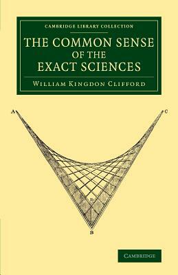 The Common Sense of the Exact Sciences by William Kingdon Clifford