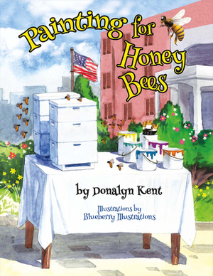 Painting for Honey Bees: A Beekeeper Educates With Art by Donalyn Kent