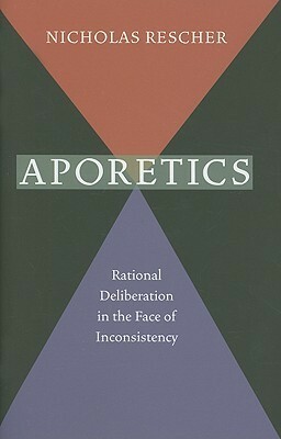 Aporetics: Rational Deliberation in the Face of Inconsistency by Nicholas Rescher