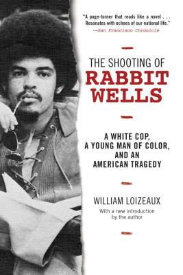 The Shooting of Rabbit Wells: A White Cop, a Young Man of Color, and an American Tragedy by William Loizeaux