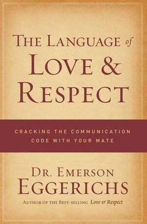 The Language of Love and Respect: Cracking the Communication Code with Your Mate by Emerson Eggerichs