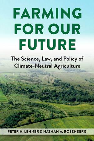 Farming for Our Future: The Science, Law, and Policy of Climate-Neutral Agriculture by Peter Lehner, Nathan Rosenberg