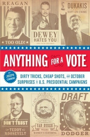 Anything for a Vote: Dirty Tricks, Cheap Shots, and October Surprises in U.S. Presidential Campaigns by Joseph Cummins