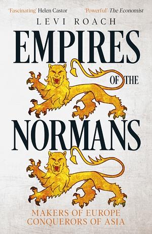 Empires of the Normans: Makers of Europe, Conquerors of Asia by Levi Roach