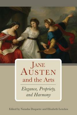 Jane Austen and the Arts: Elegance, Propriety, and Harmony by Natasha Duquette, Elisabeth Lenckos