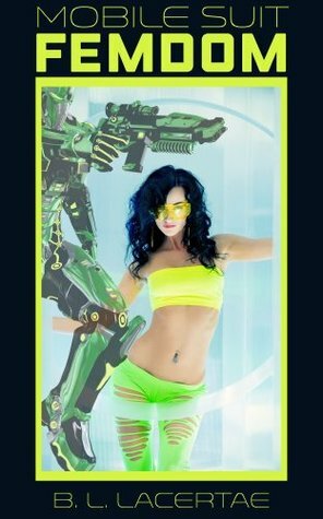 Mobile Suit Femdom (Giant Robot/F Sci-fi Erotica) by B.L. Lacertae