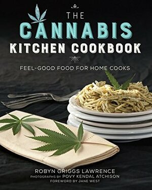 The Cannabis Kitchen Cookbook: Feel-Good Food for Home Cooks by Jane West, Robyn Griggs Lawrence, Povy Kendal Atchison