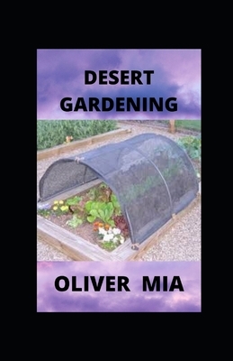 Desert Gardening: A Guide to Plant Selection and Care by Oliver Mia