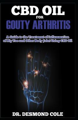 CBD Oil for Gouty Arthitis: A Guide to the Treatment of Inflammation of Big Toe and other Body Joint Using CBD Oil by Desmond Cole