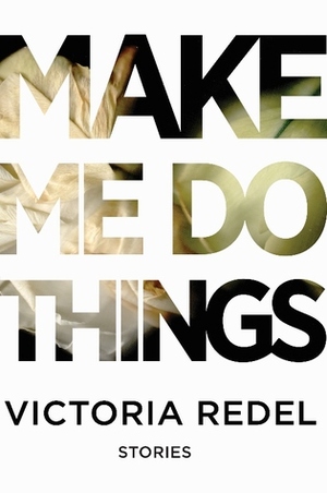 Make Me Do Things by Victoria Redel