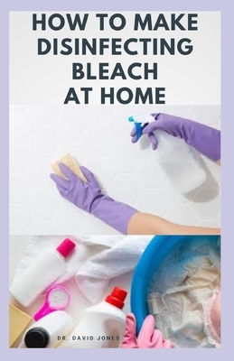 How to Make Disinfecting Bleach at Home: Easy Step-by-Step Guide To Making Your Own Bleach to Disinfect Your Home by David Jones