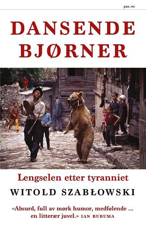 Dansende bjørner : lengselen etter tyranniet by Witold Szabłowski