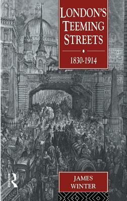 London's Teeming Streets, 1830-1914 by James Winter