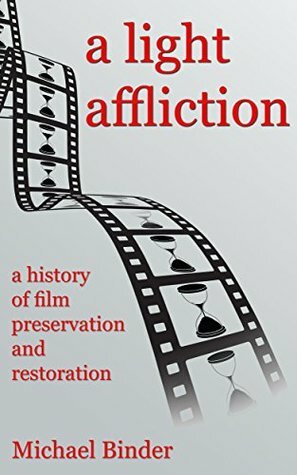 A Light Affliction: a History of Film Preservation and Restoration by Michael Binder