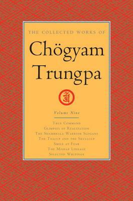 The Collected Works of Chögyam Trungpa, Volume 9: True Command - Glimpses of Realization - Shambhala Warrior Slogans - The Teacup and the Skullcup - S by Chögyam Trungpa