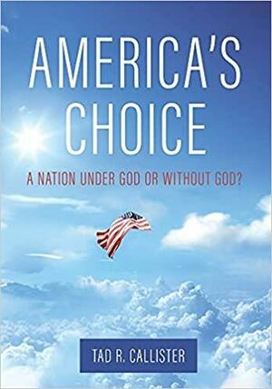 America's Choice: A Nation Under God or Without God by Tad R. Callister