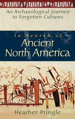 In Search of Ancient North America: An Archaeological Journey to Forgotten Cultures by Heather Pringle