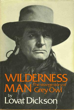 Wilderness Man: The Strange Story of Grey Owl by Lovat Dickson