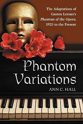 Phantom Variations: The Adaptations of Gaston Leroux's Phantom of the Opera, 1925 to the Present by Ann C. Hall