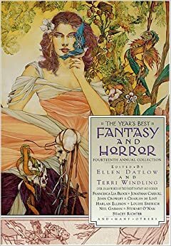 The Year's Best Fantasy and Horror: 14th Annual by Justin Tussing, Jane Yolen, Stacey Richter, Harlan Ellison, Janet McAdams, Jonathan Carroll, Tia V. Travis, Laurence Goldstein, Claudia Adriázola, Greer Gilman, Lia Block, Seth Johnson, Ellen Datlow, Stewart O'Nan, Terry Lamsley, Steve Rasnic Tem, Elizabeth Engstrom, Kathe Koja, Jack Ketchum, Ramsey Campbell, Delia Sherman, Gavin J. Grant, Ben Pastor, James Frenkel, Claudia Barbosa Nogueira, Bret Lott, Jack Cady, Ellen Steiber, Carol Ann Duffy, Andy Duncan, Charles de Lint, Edward Bryant, Neil Gaiman, Nalo Hopkinson, Jack Dann, Tanith Lee, Glen Hirshberg, Donelle R. Ruwe, Susanna Clarke, Kelly Link, Elizabeth Howkins, Eve Sweetser, Ian Rodwell, Steve Duffy, Terry Dowling, John Crowley, Howard Wandrei, Terri Windling, Louise Erdrich, John F. Deane, Melanie Tem