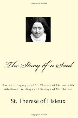The Story of a Soul: The Autobiography of St. Therese of Lisieux with Additional Writings and Sayings of St. Therese by Thérèse de Lisieux, Paul A. Böer Sr.