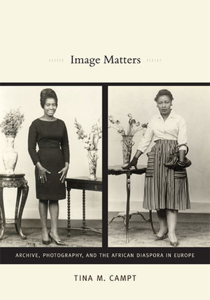 Image Matters: Archive, Photography, and the African Diaspora in Europe by Tina M. Campt