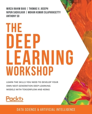 The Deep Learning Workshop: Take a hands-on approach to understanding deep learning and build smart applications that can recognize images and int by Thomas V. Joseph, Mirza Rahim Baig, Nipun Sadvilkar