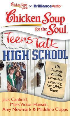 Chicken Soup for the Soul: Teens Talk High School: 101 Stories of Life, Love, and Learning for Older Teens by Amy Newmark, Jack Canfield, Mark Victor Hansen