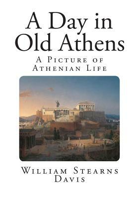 A Day in Old Athens: A Picture of Athenian Life by William Stearns Davis