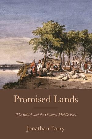 Promised Lands: The British and the Ottoman Middle East by Jonathan Parry