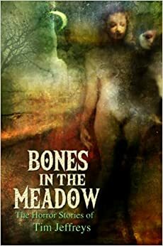 Bones In The Meadow and other weird tales by Tim Jeffreys