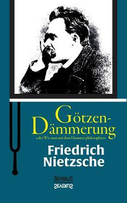 Götzen-Dämmerung oder Wie man mit dem Hammer philosophiert by Friedrich Nietzsche