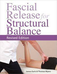 Fascial Release for Structural Balance, Revised Edition: Putting the Theory of Anatomy Trains into Practice by Thomas Myers, James Earls