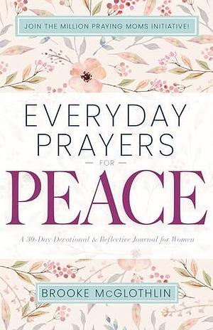 Everyday Prayers for Peace: A 30-Day Devotional &amp; Reflective Journal for Women by Brooke McGlothlin