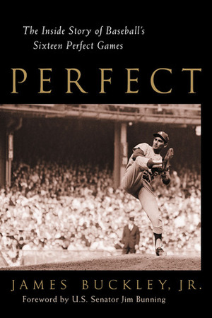 Perfect: The Inside Story of Baseball's Sixteen Perfect Games by Jim Bunning, James Buckley Jr.