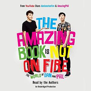 The Amazing Book Is Not on Fire: The World of Dan and Phil by Daniel Howell, Phil Lester