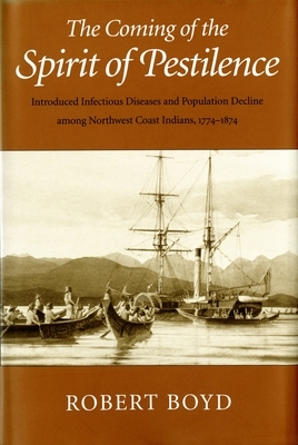 The Coming of the Spirit of Pestilence: Introduced Infectious Diseases and Population Decline Among Northwest Indians, 1774-1874 by Robert T. Boyd