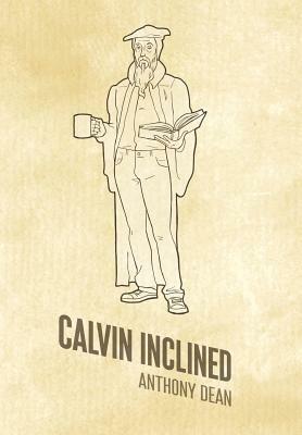 Calvin Inclined: A Conversation about Calvinism by Anthony Dean