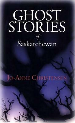 Ghost Stories of Saskatchewan by Jo-Anne Christensen