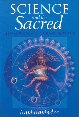 Science and the Sacred: Eternal Wisdom in a Changing World by Ravi Ravindra