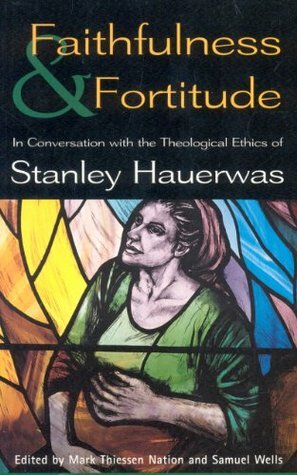 Faithfulness and Fortitude: Conversations with the Theological Ethics of Stanley Hauerwas by Samuel Wells, T. &amp; T. Clark Publishers Ltd