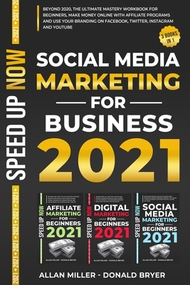 Social Media Marketing for Business 2021: Beyond 2020! The Ultimate Mastery Workbook for Beginners, Make Money Online with Affiliate Programs, Use You by Donald Bryer, Allan Miller